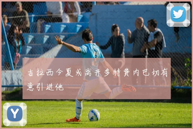 吉拉西今夏或离开多特费内巴切有意引进他