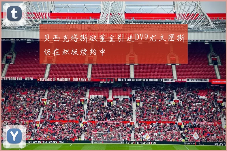 贝西克塔斯欲重金引进DV9尤文图斯仍在积极续约中