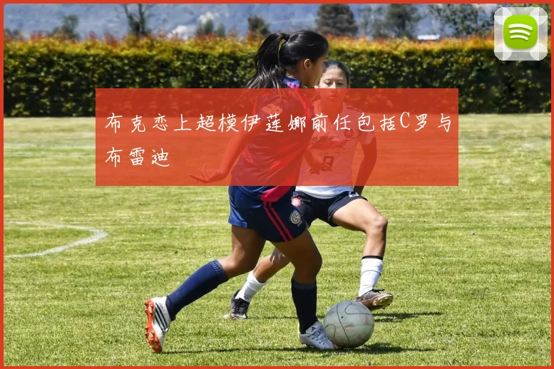 布克恋上超模伊莲娜前任包括C罗与布雷迪