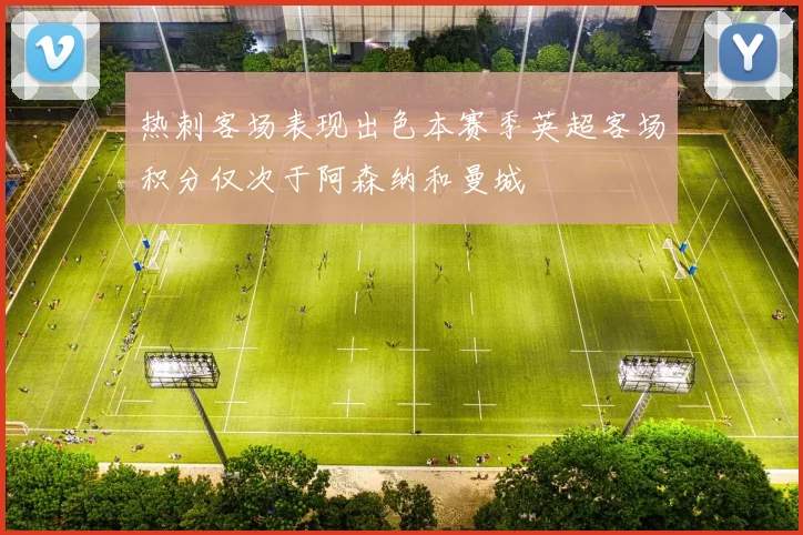 热刺客场表现出色本赛季英超客场积分仅次于阿森纳和曼城