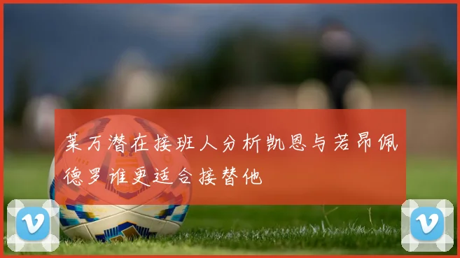 莱万潜在接班人分析凯恩与若昂佩德罗谁更适合接替他