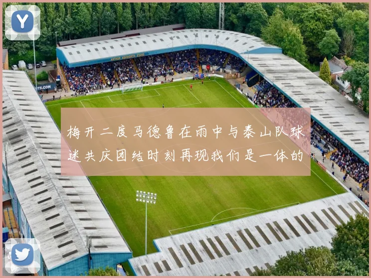 梅开二度马德鲁在雨中与泰山队球迷共庆团结时刻再现我们是一体的精神