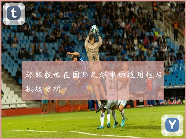 超级教练在国际足球中的适用性与挑战分析