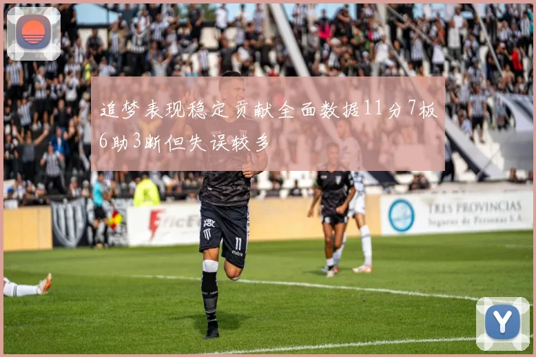 追梦表现稳定贡献全面数据11分7板6助3断但失误较多