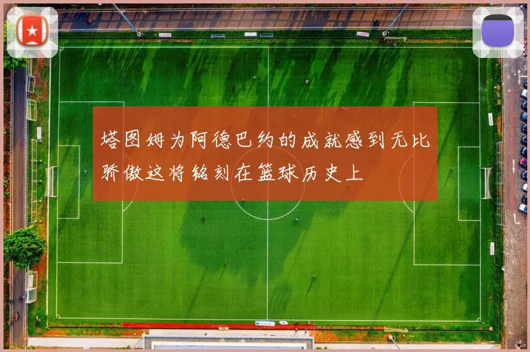 塔图姆为阿德巴约的成就感到无比骄傲这将铭刻在篮球历史上