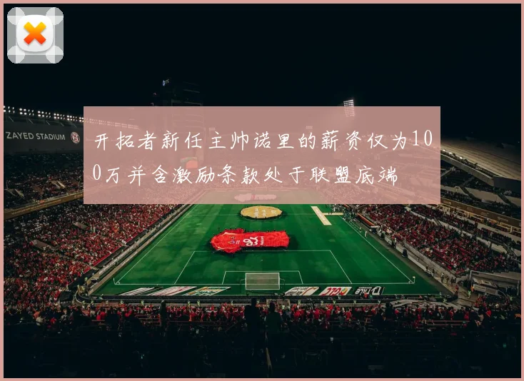 开拓者新任主帅诺里的薪资仅为100万并含激励条款处于联盟底端