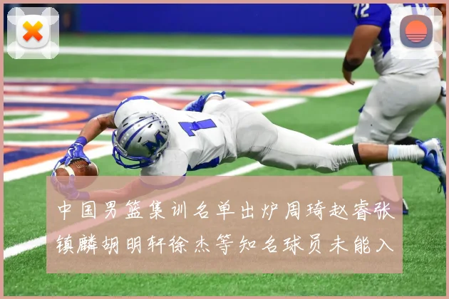 中国男篮集训名单出炉周琦赵睿张镇麟胡明轩徐杰等知名球员未能入选