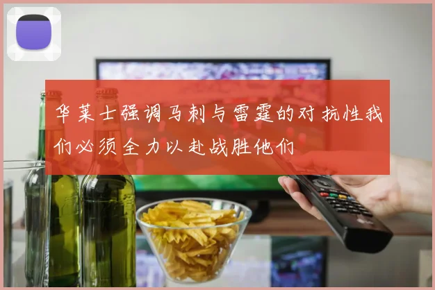 华莱士强调马刺与雷霆的对抗性我们必须全力以赴战胜他们