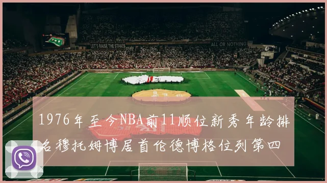 1976年至今NBA前11顺位新秀年龄排名穆托姆博居首伦德博格位列第四