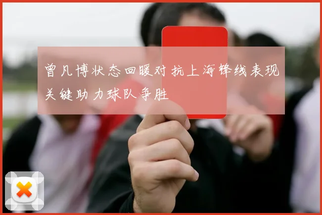 曾凡博状态回暖对抗上海锋线表现关键助力球队争胜