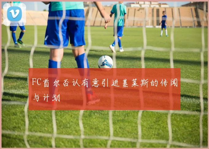 FC首尔否认有意引进基莱斯的传闻与计划
