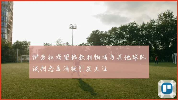 伊劳拉渴望执教利物浦与其他球队谈判态度消极引发关注