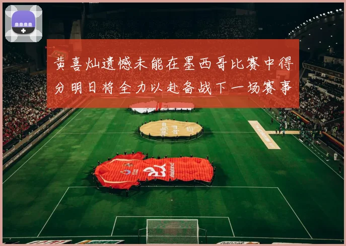 黄喜灿遗憾未能在墨西哥比赛中得分明日将全力以赴备战下一场赛事