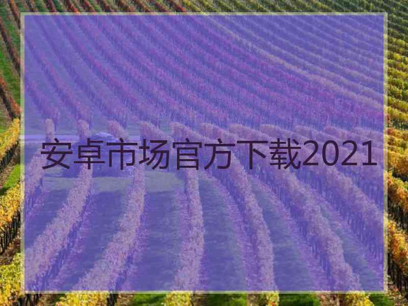 安卓市场官方下载2021