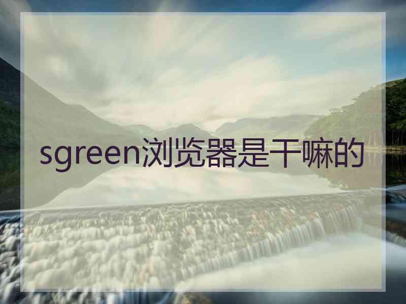 sgreen浏览器是干嘛的