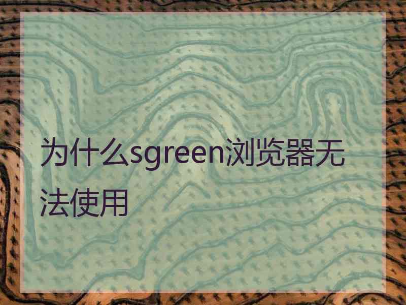 为什么sgreen浏览器无法使用