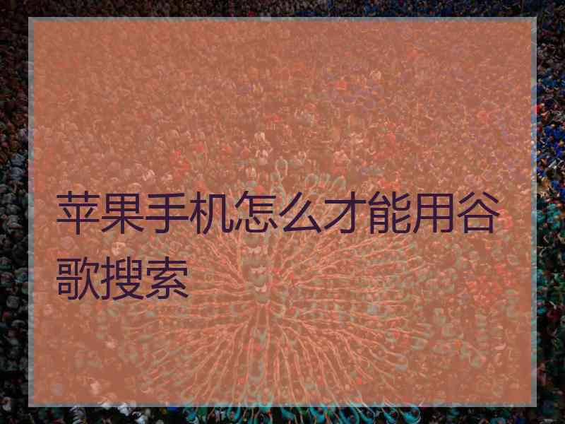 苹果手机怎么才能用谷歌搜索