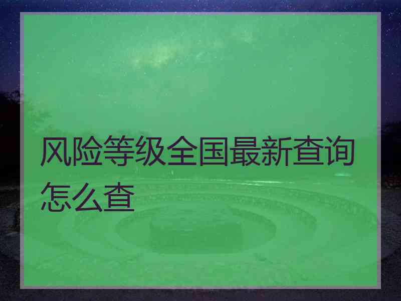 风险等级全国最新查询怎么查