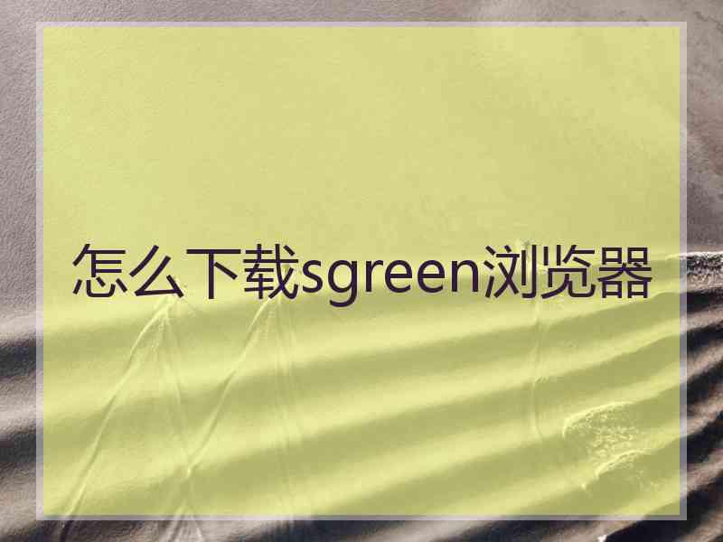 怎么下载sgreen浏览器