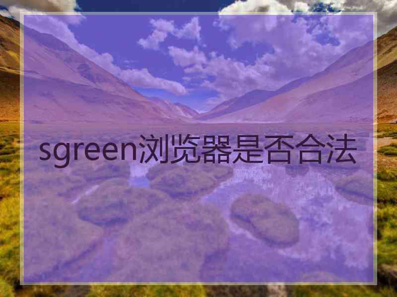 sgreen浏览器是否合法