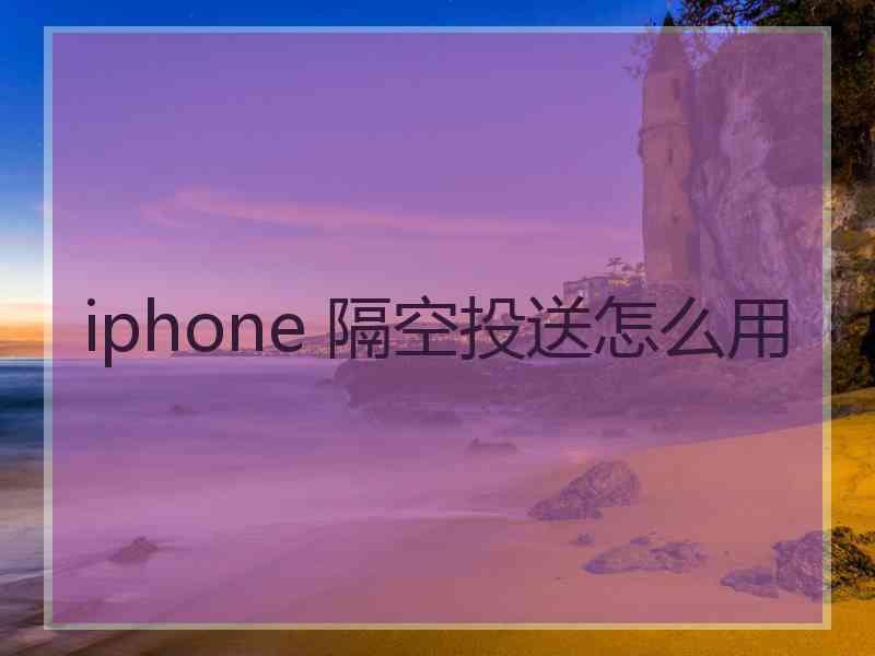 iphone 隔空投送怎么用