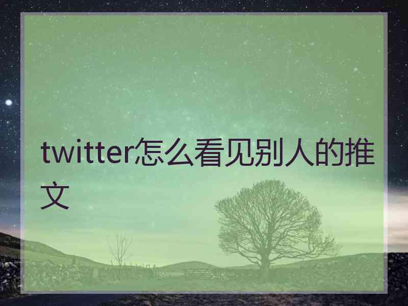 twitter怎么看见别人的推文