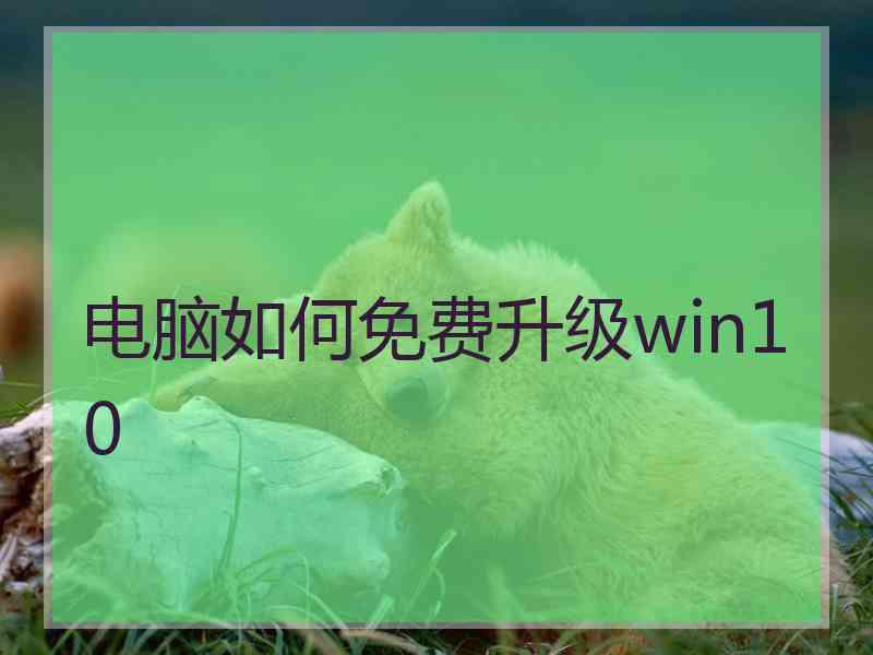 电脑如何免费升级win10