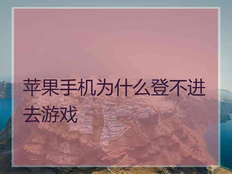 苹果手机为什么登不进去游戏