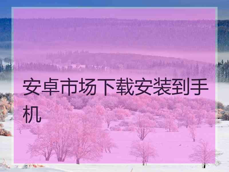 安卓市场下载安装到手机